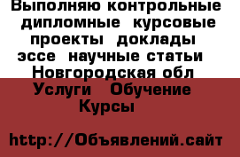 Выполняю контрольные, дипломные, курсовые проекты, доклады, эссе, научные статьи - Новгородская обл. Услуги » Обучение. Курсы   